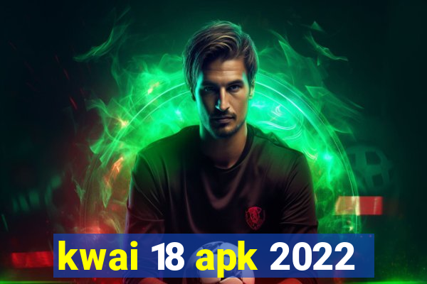 kwai 18 apk 2022